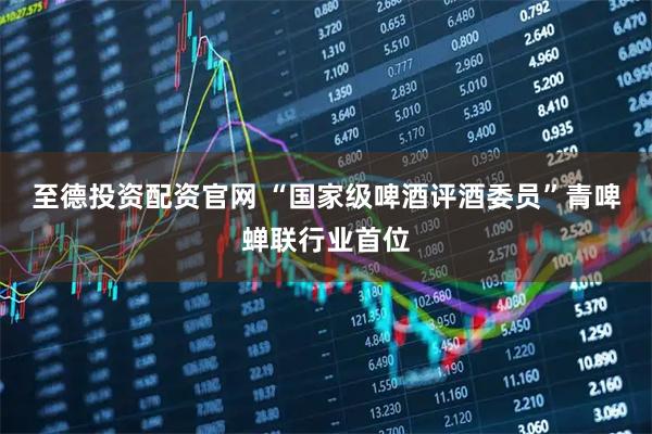 至德投资配资官网 “国家级啤酒评酒委员”青啤蝉联行业首位
