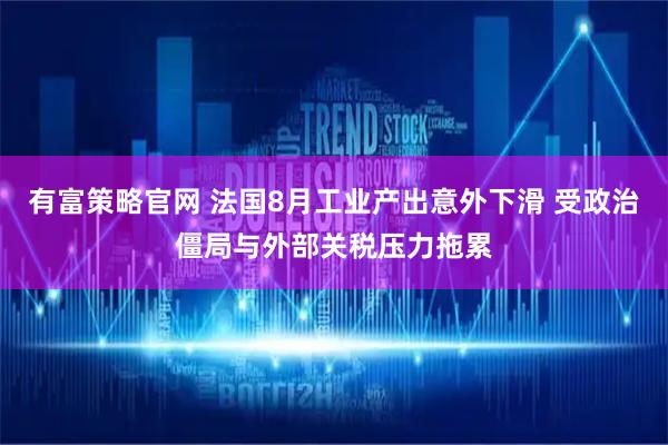 有富策略官网 法国8月工业产出意外下滑 受政治僵局与外部关税压力拖累