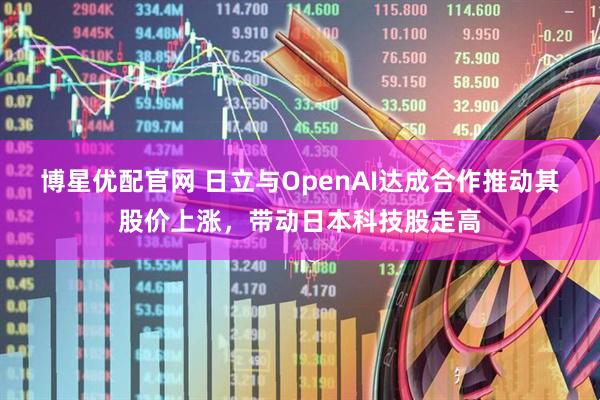 博星优配官网 日立与OpenAI达成合作推动其股价上涨,带动日本科技股走高