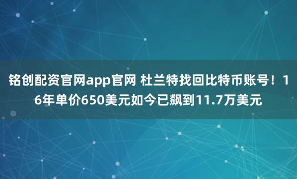 铭创配资官网app官网 杜兰特找回比特币账号!16年单价650美元如今已飙到11.7万美元