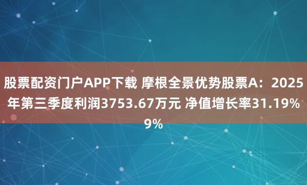 股票配资门户APP下载 摩根全景优势股票A：2025年第三季度利润3753.67万元 净值增长率31.19%