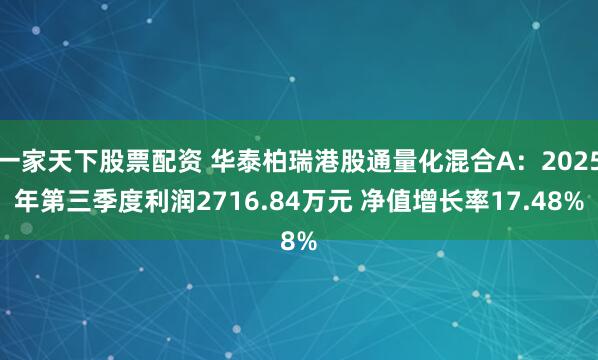 一家天下股票配资 华泰柏瑞港股通量化混合A：2025年第三季度利润2716.84万元 净值增长率17.48%
