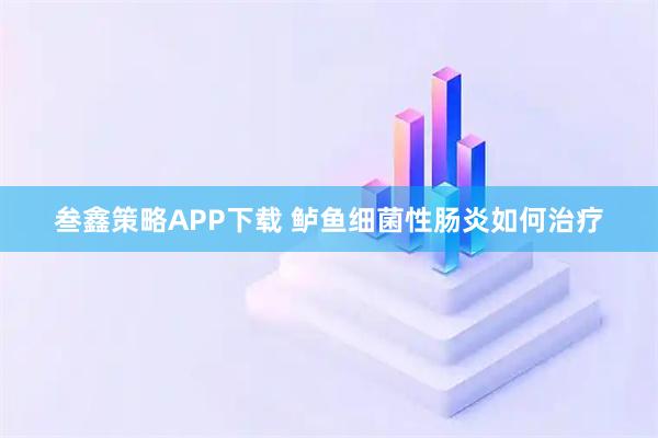 叁鑫策略APP下载 鲈鱼细菌性肠炎如何治疗