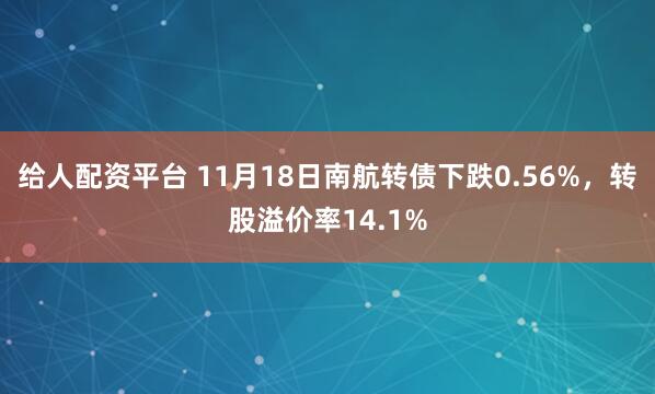 给人配资平台 11月18日南航转债下跌0.56%，转股溢价率14.1%
