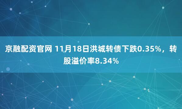 京融配资官网 11月18日洪城转债下跌0.35%，转股溢价率8.34%