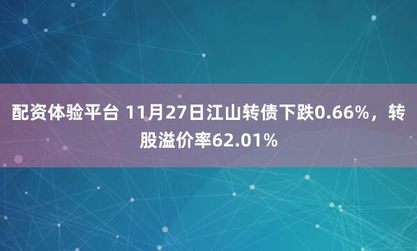 配资体验平台 11月27日江山转债下跌0.66%，转股溢价率62.01%