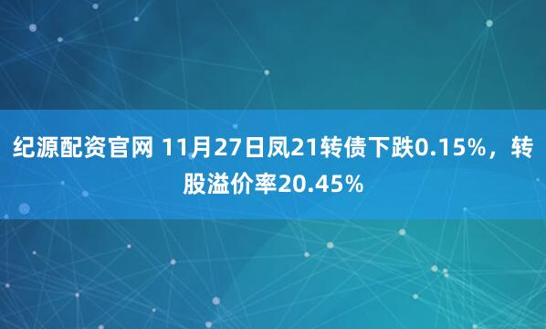 纪源配资官网 11月27日凤21转债下跌0.15%，转股溢价率20.45%