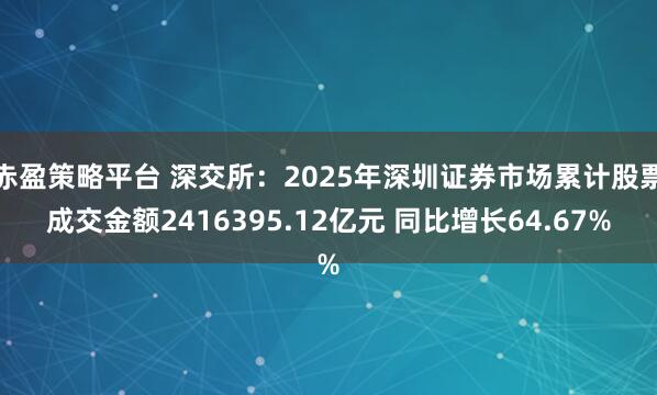 赤盈策略平台 深交所：2025年深圳证券市场累计股票成交金额2416395.12亿元 同比增长64.67%