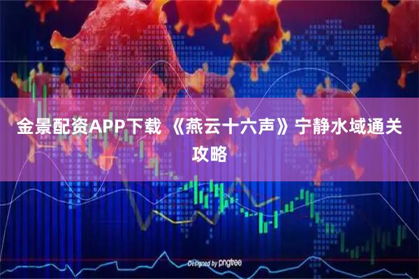 金景配资APP下载 《燕云十六声》宁静水域通关攻略