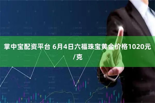 掌中宝配资平台 6月4日六福珠宝黄金价格1020元/克