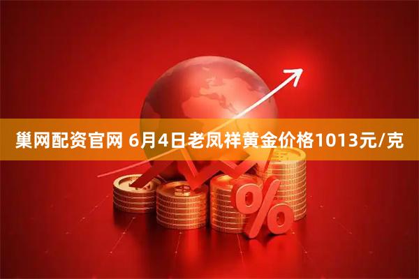 巢网配资官网 6月4日老凤祥黄金价格1013元/克