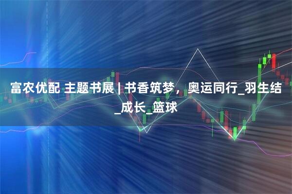 富农优配 主题书展 | 书香筑梦，奥运同行_羽生结_成长_篮球