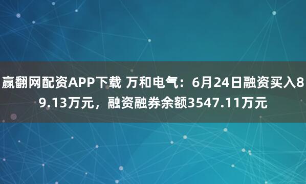 赢翻网配资APP下载 万和电气：6月24日融资买入89.13万元，融资融券余额3547.11万元
