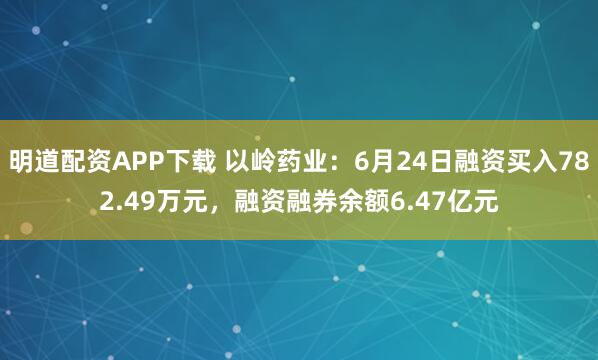 明道配资APP下载 以岭药业：6月24日融资买入782.49万元，融资融券余额6.47亿元