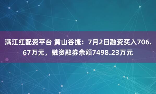 满江红配资平台 黄山谷捷：7月2日融资买入706.67万元，融资融券余额7498.23万元
