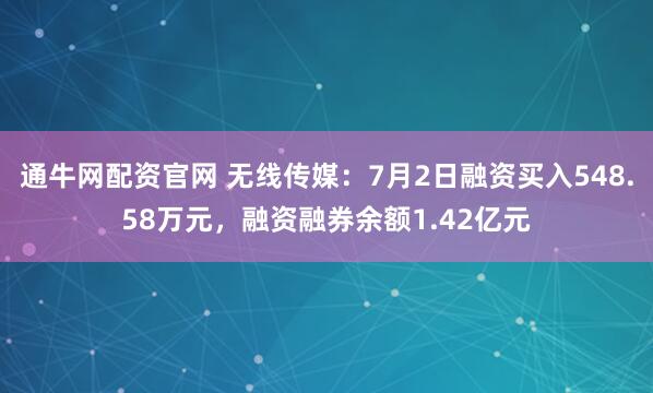 通牛网配资官网 无线传媒：7月2日融资买入548.58万元，融资融券余额1.42亿元