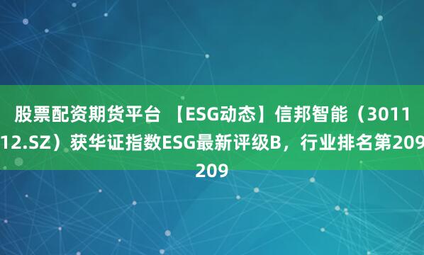 股票配资期货平台 【ESG动态】信邦智能（301112.SZ）获华证指数ESG最新评级B，行业排名第209