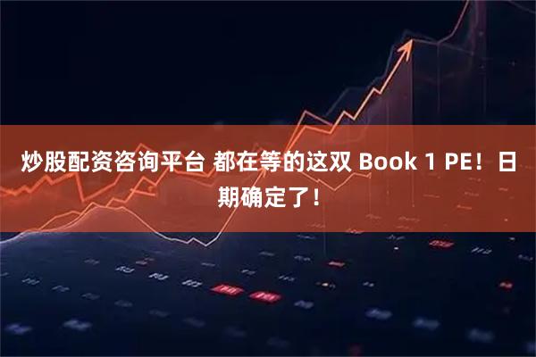 炒股配资咨询平台 都在等的这双 Book 1 PE！日期确定了！