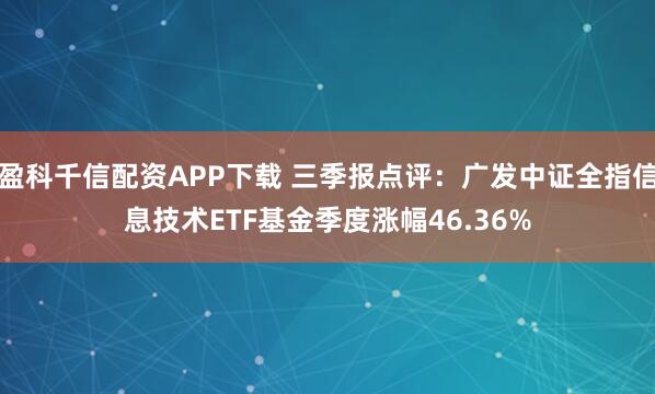 盈科千信配资APP下载 三季报点评：广发中证全指信息技术ETF基金季度涨幅46.36%