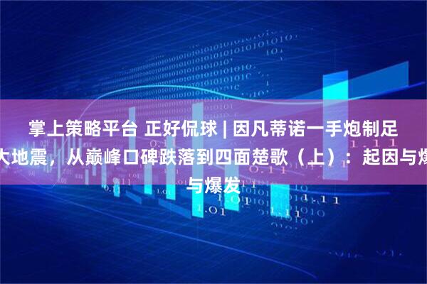 掌上策略平台 正好侃球 | 因凡蒂诺一手炮制足坛大地震，从巅峰口碑跌落到四面楚歌（上）：起因与爆发